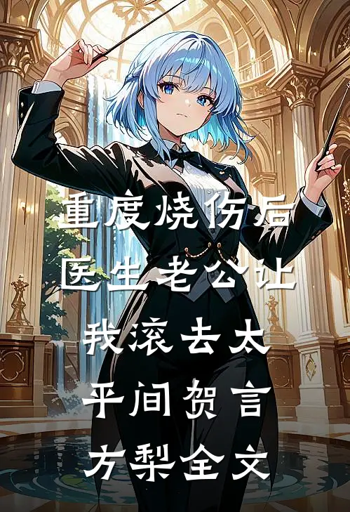 重度烧伤后，医生老公让我滚去太平间贺言方梨全文