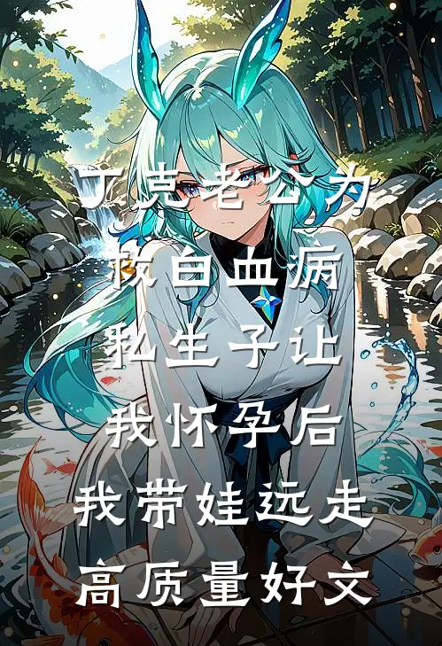 丁克老公为救白血病私生子让我怀孕后，我带娃远走高质量好文