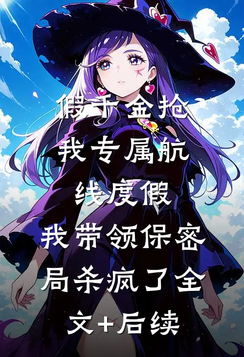 假千金抢我专属航线度假，我带领保密局杀疯了全文+后续