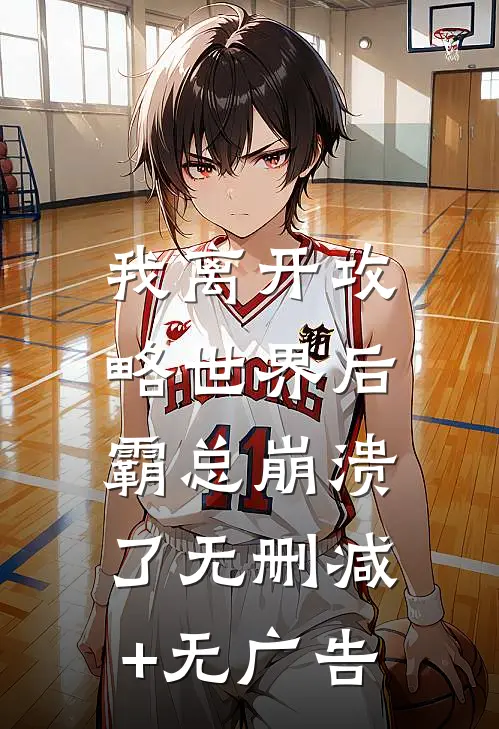 我离开攻略世界后，霸总崩溃了无删减+无广告