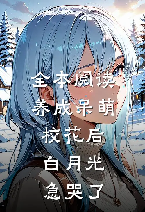 全本阅读养成呆萌校花后，白月光急哭了