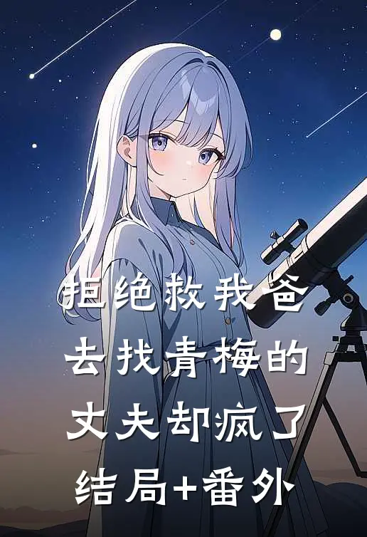 拒绝救我爸，去找青梅的丈夫却疯了结局+番外