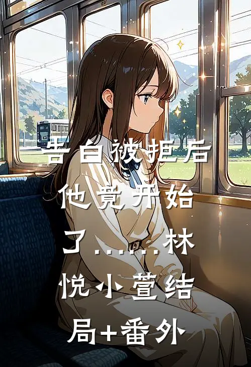 告白被拒后，他竟开始了……林悦小萱结局+番外