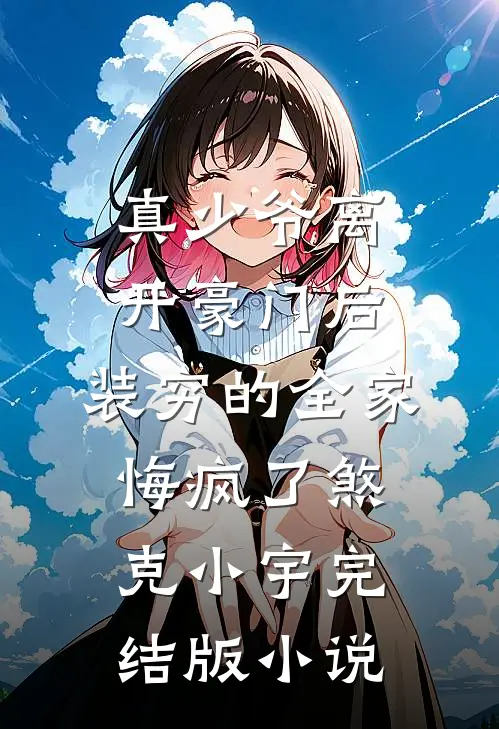 真少爷离开豪门后，装穷的全家悔疯了煞克小宇完结版小说