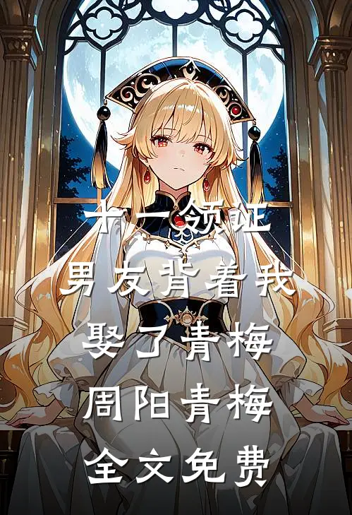 十一领证，男友背着我娶了青梅周阳青梅全文免费