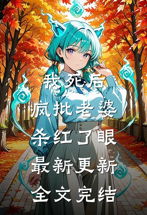 我死后，疯批老婆杀红了眼最新更新全文完结