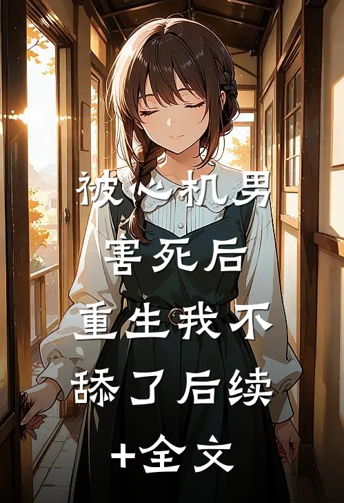 被心机男害死后，重生我不舔了后续+全文