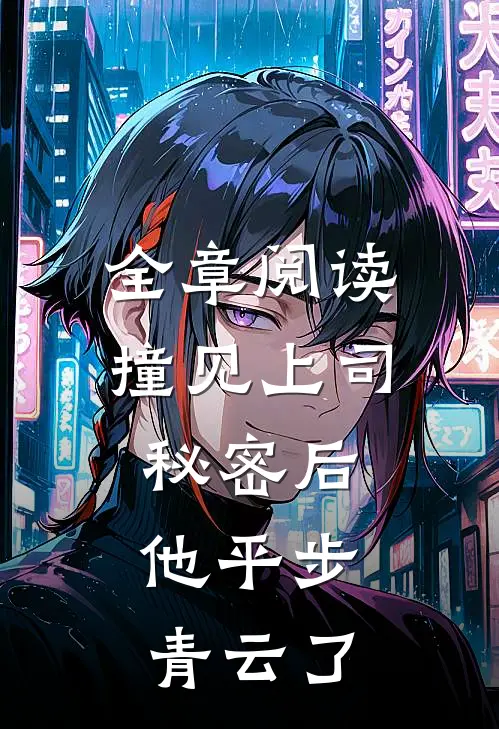 全章阅读撞见上司秘密后,他平步青云了