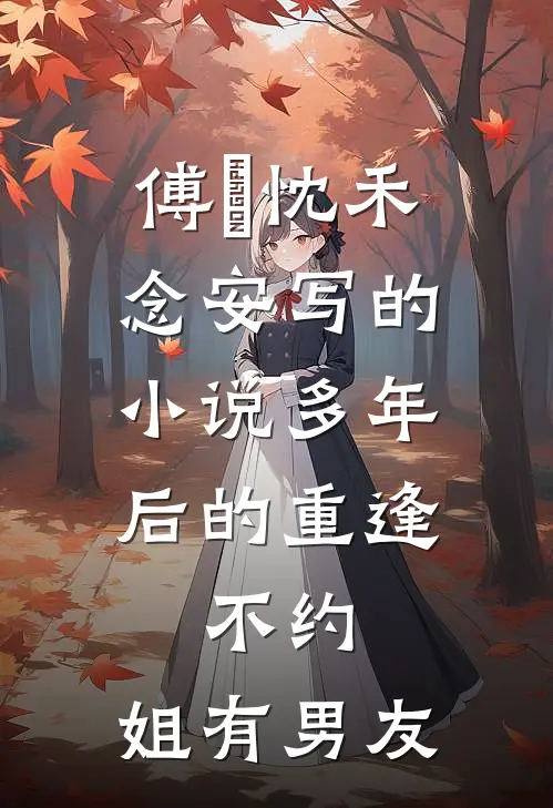 傅璟忱禾念安写的小说多年后的重逢，不约，姐有男友
