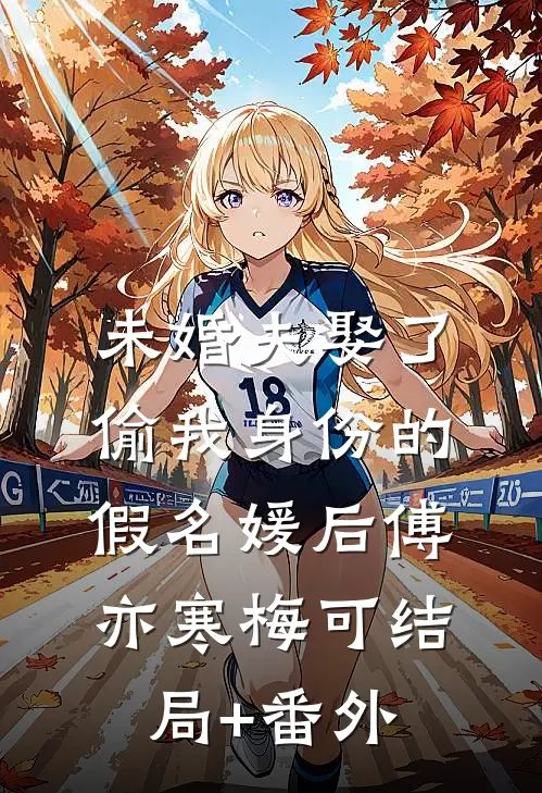 未婚夫娶了偷我身份的假名媛后傅亦寒梅可结局+番外