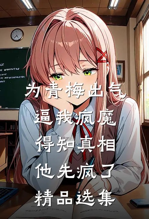 为青梅出气逼我疯魔，得知真相他先疯了精品选集