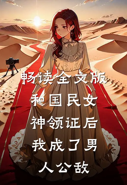 畅读全文版和国民女神领证后，我成了男人公敌
