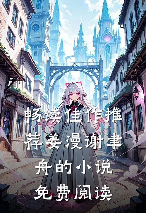 畅读佳作推荐姜漫谢聿舟的小说免费阅读