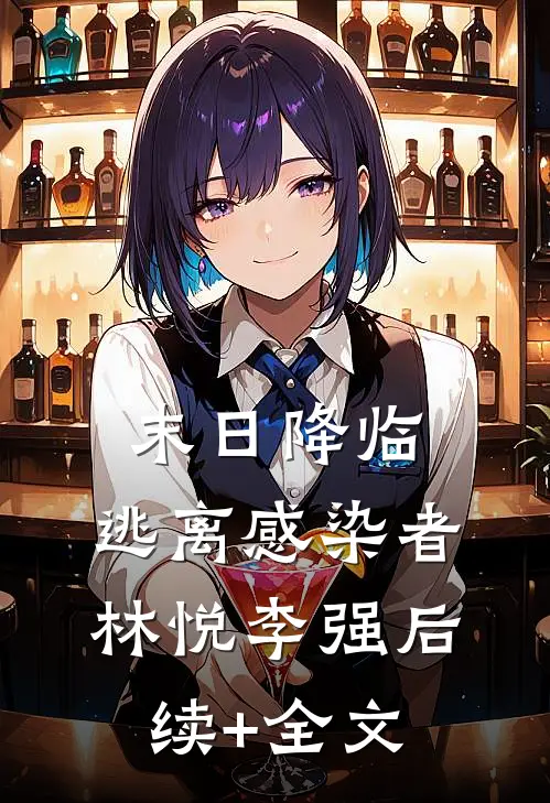末日降临，逃离感染者林悦李强后续+全文