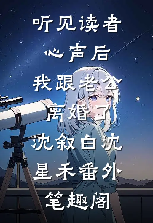 听见读者心声后，我跟老公离婚了：沈叙白沈星禾番外笔趣阁