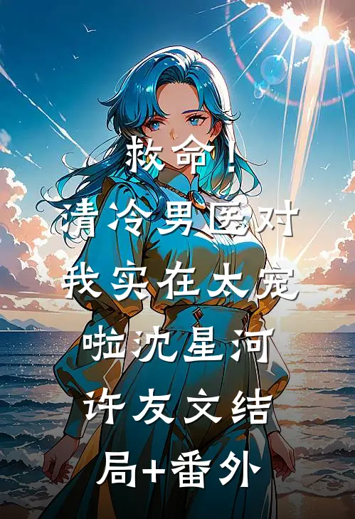 救命！清冷男医对我实在太宠啦沈星河许友文结局+番外