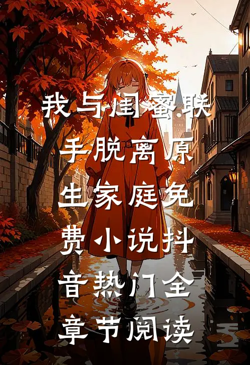 我与闺蜜联手脱离原生家庭免费小说抖音热门全章节阅读