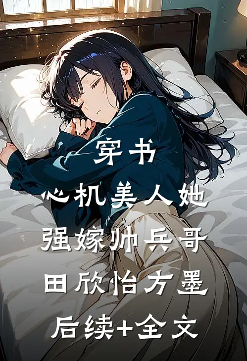 穿书：心机美人她强嫁帅兵哥田欣怡方墨后续+全文