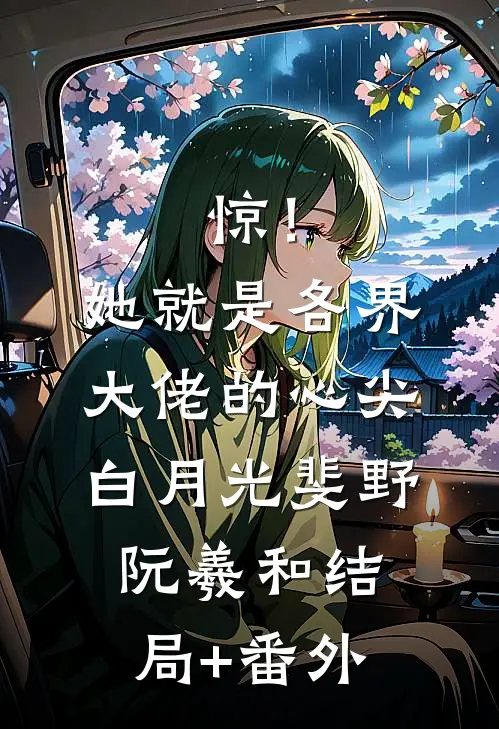惊！她就是各界大佬的心尖白月光斐野阮羲和结局+番外