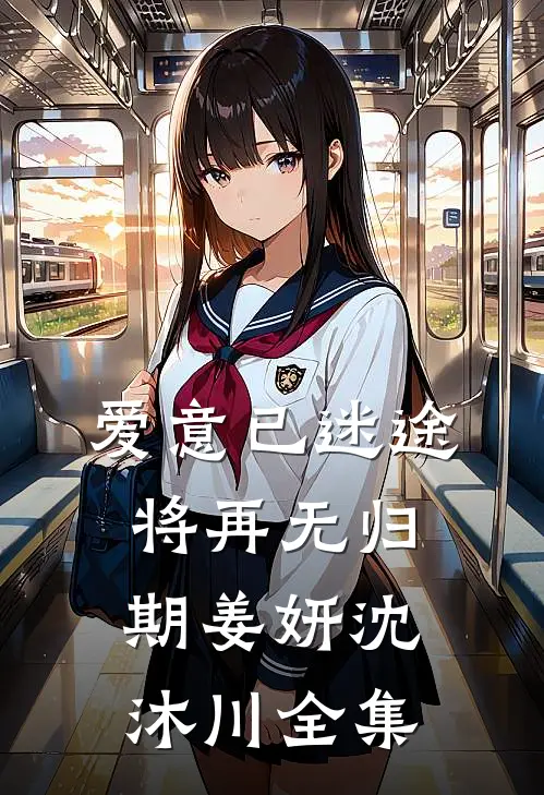 爱意已迷途，将再无归期姜妍沈沐川全集