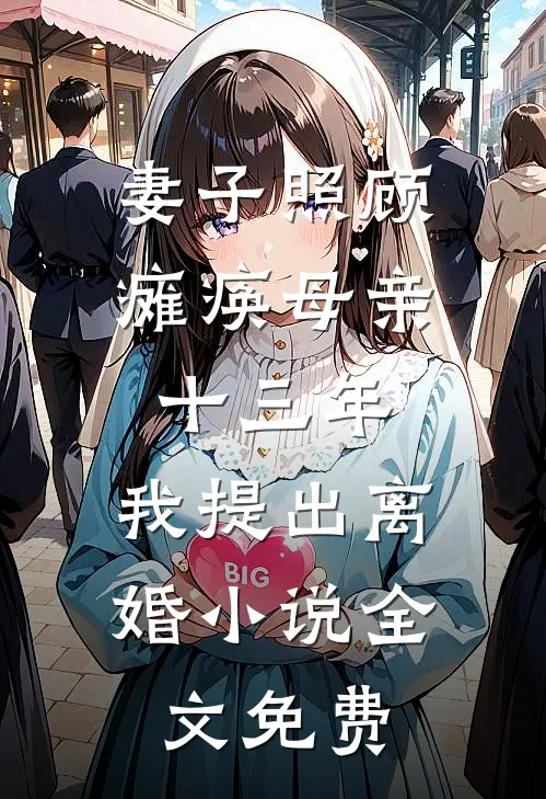 妻子照顾瘫痪母亲十三年，我提出离婚小说全文免费