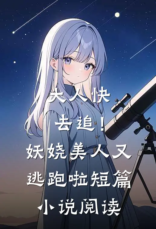 大人快去追！妖娆美人又逃跑啦短篇小说阅读