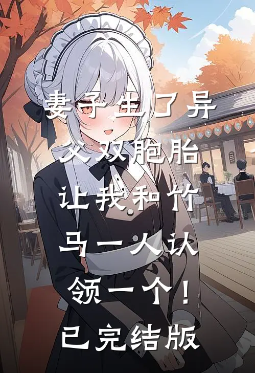 妻子生了异父双胞胎，让我和竹马一人认领一个！已完结版