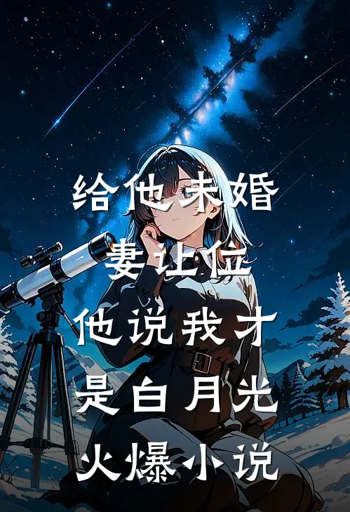 给他未婚妻让位,他说我才是白月光火爆小说