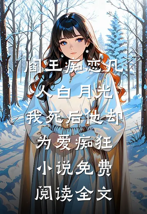 阎王痴恋凡人白月光，我死后他却为爱痴狂小说免费阅读全文
