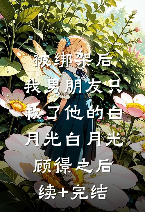 被绑架后，我男朋友只救了他的白月光白月光顾憬之后续+完结