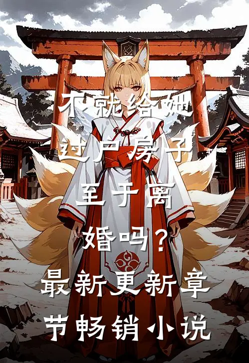 不就给她过户房子，至于离婚吗？最新更新章节畅销小说