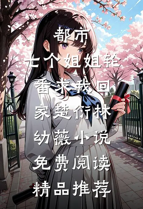 都市:七个姐姐轮番求我回家楚衍林幼薇小说免费阅读精品推荐