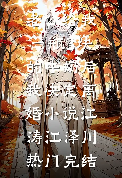 老公给我一瓶3块的牛奶后，我决定离婚小说江涛江泽川热门完结