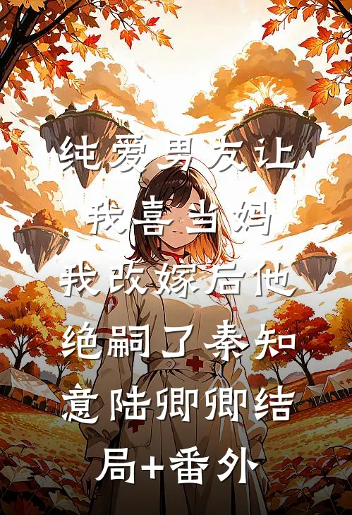 纯爱男友让我喜当妈，我改嫁后他绝嗣了秦知意陆卿卿结局+番外