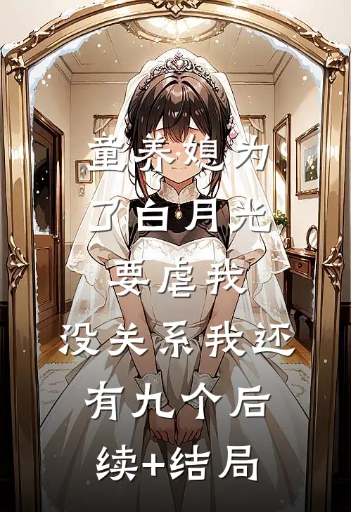 童养媳为了白月光要虐我，没关系我还有九个后续+结局