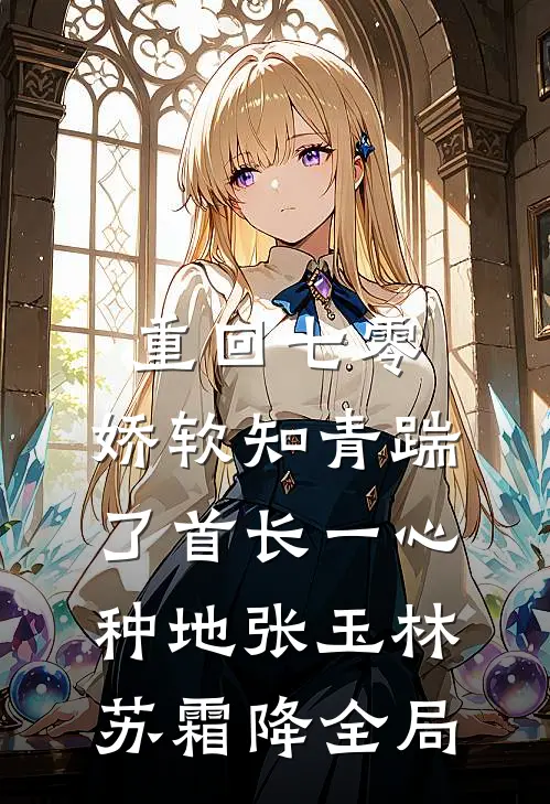 重回七零，娇软知青踹了首长一心种地张玉林苏霜降全局
