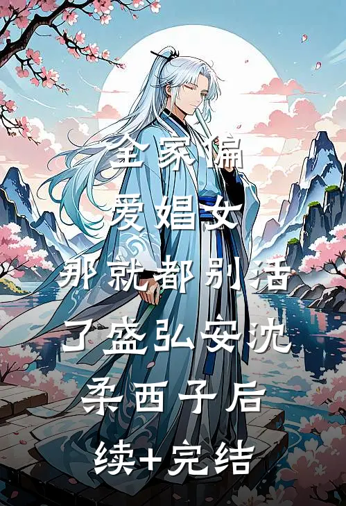全家偏爱娼女，那就都别活了盛弘安沈柔西子后续+完结