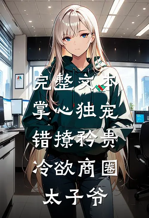 完整文本掌心独宠：错撩矜贵冷欲商圈太子爷
