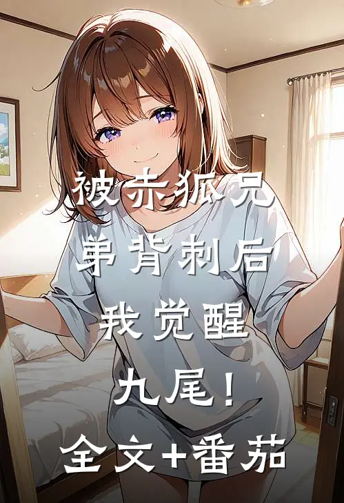 被赤狐兄弟背刺后，我觉醒九尾！全文+番茄