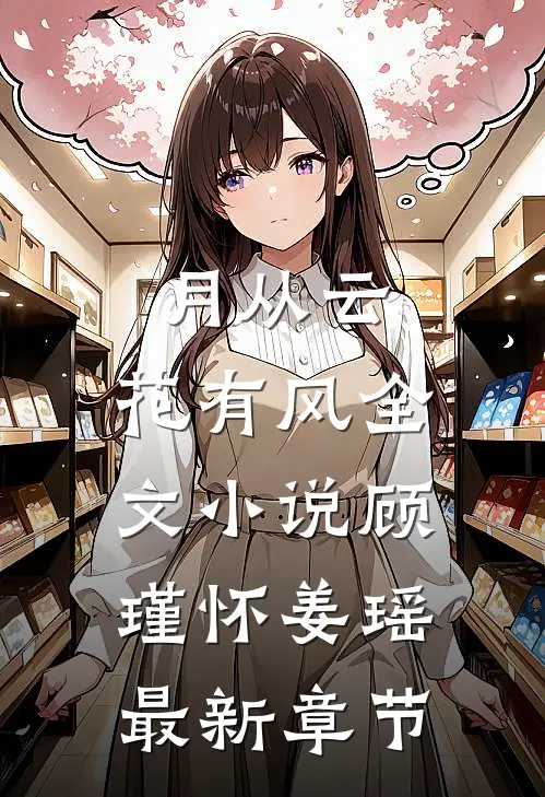月从云，花有风全文小说顾瑾怀姜瑶最新章节