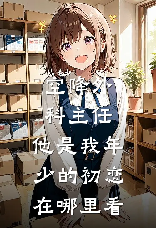 空降外科主任,他是我年少的初恋在哪里看