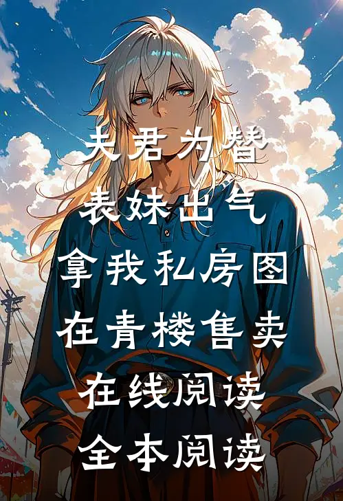 夫君为替表妹出气，拿我私房图在青楼售卖在线阅读全本阅读