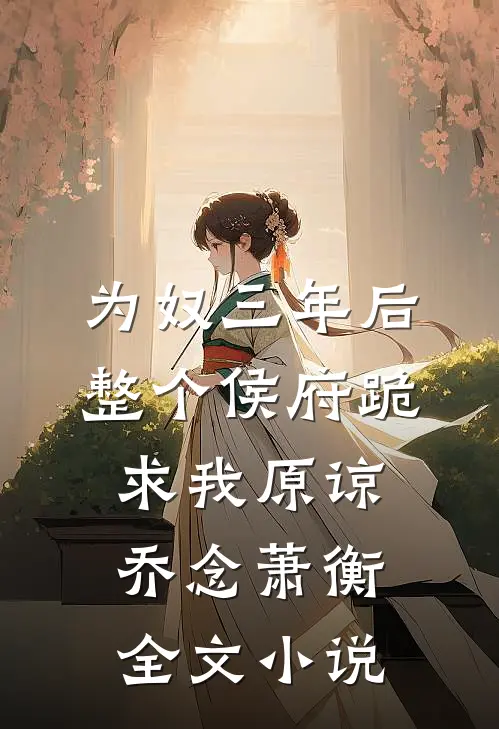 为奴三年后，整个侯府跪求我原谅乔念萧衡全文小说