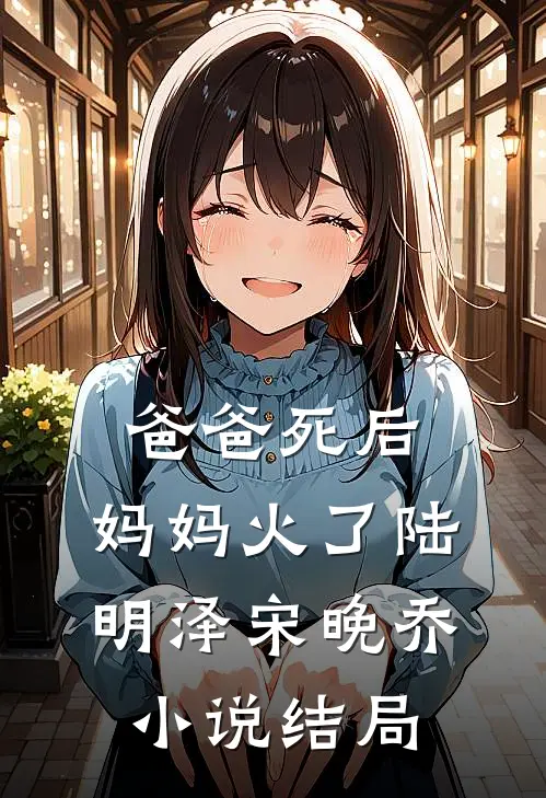 爸爸死后，妈妈火了陆明泽宋晚乔小说结局
