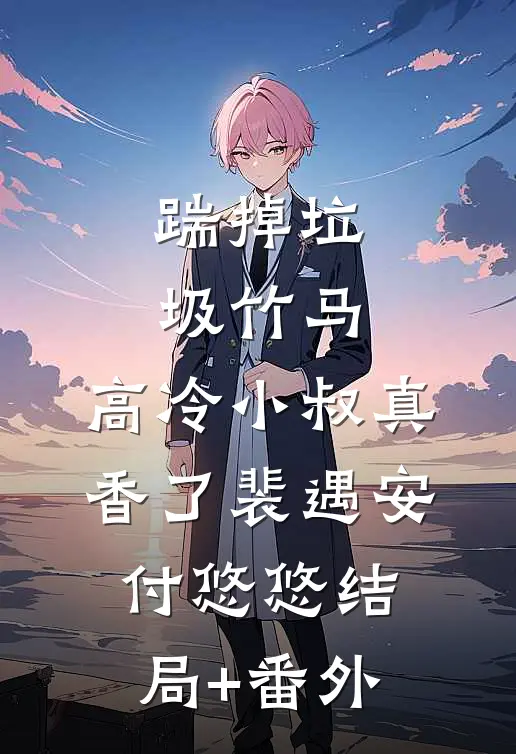 踹掉垃圾竹马，高冷小叔真香了裴遇安付悠悠结局+番外