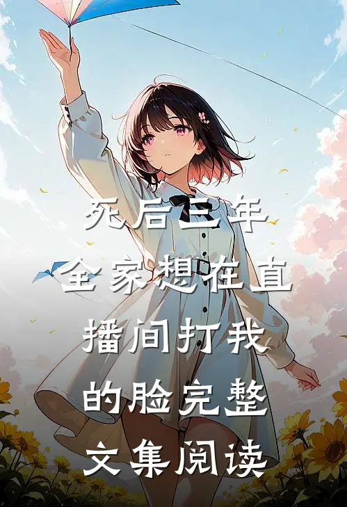 死后三年，全家想在直播间打我的脸完整文集阅读