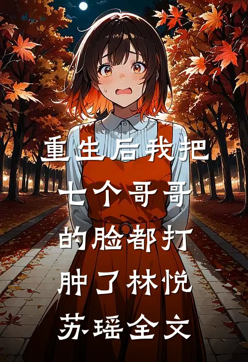 重生后我把七个哥哥的脸都打肿了林悦苏瑶全文