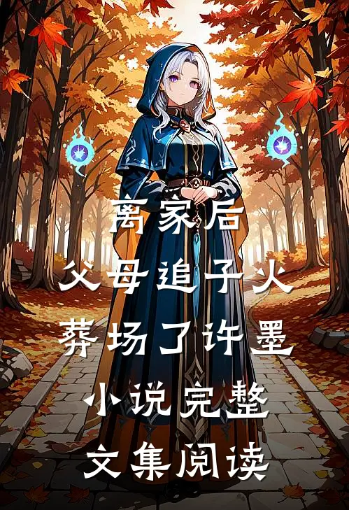 离家后,父母追子火葬场了许墨小说完整文集阅读