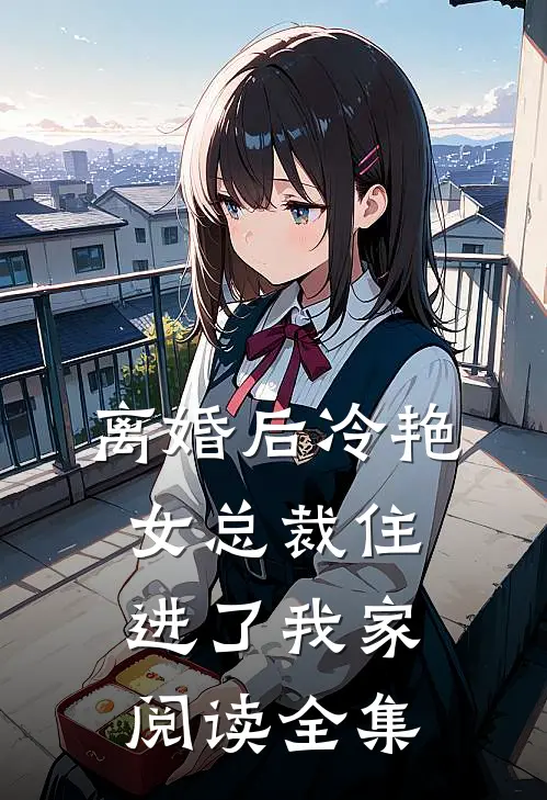 离婚后冷艳女总裁住进了我家阅读全集