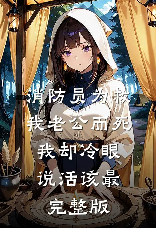 消防员为救我老公而死，我却冷眼说活该最完整版